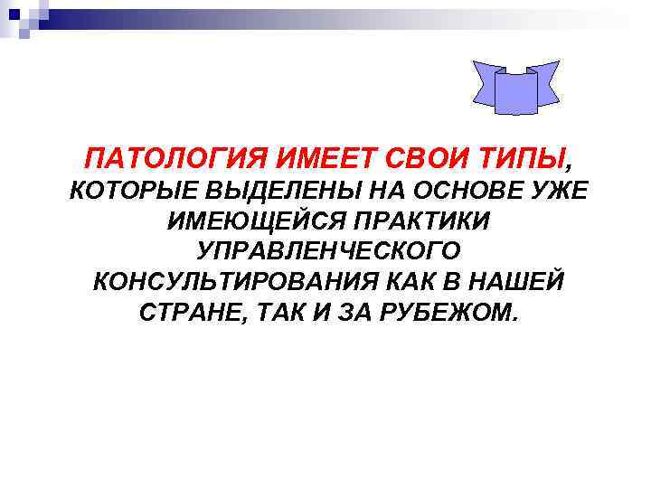 ПАТОЛОГИЯ ИМЕЕТ СВОИ ТИПЫ, КОТОРЫЕ ВЫДЕЛЕНЫ НА ОСНОВЕ УЖЕ ИМЕЮЩЕЙСЯ ПРАКТИКИ УПРАВЛЕНЧЕСКОГО КОНСУЛЬТИРОВАНИЯ КАК