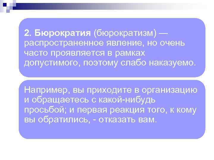 2. Бюрократия (бюрократизм) — распространенное явление, но очень часто проявляется в рамках допустимого, поэтому