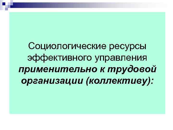 Социологические ресурсы эффективного управления применительно к трудовой организации (коллективу): 