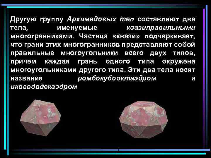 Другую группу Архимедовых тел составляют два тела, именуемые квазиправильными многогранниками. Частица «квази» подчеркивает, что