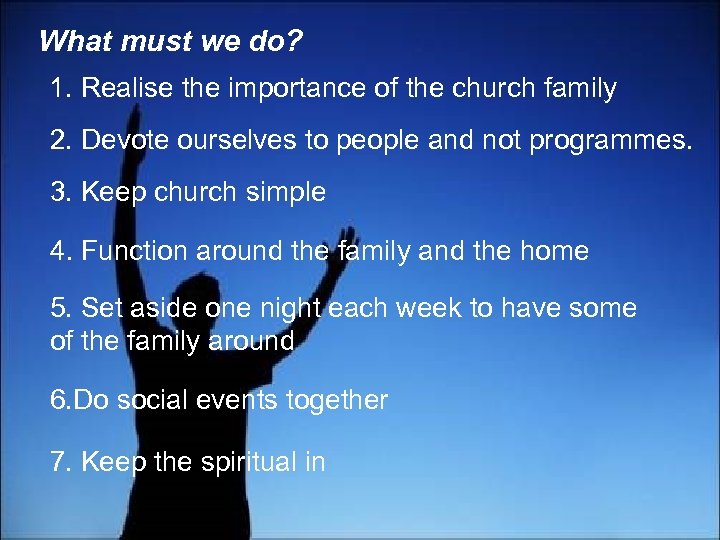 What must we do? 1. Realise the importance of the church family 2. Devote
