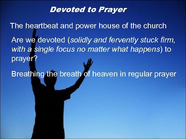 Devoted to Prayer The heartbeat and power house of the church Are we devoted