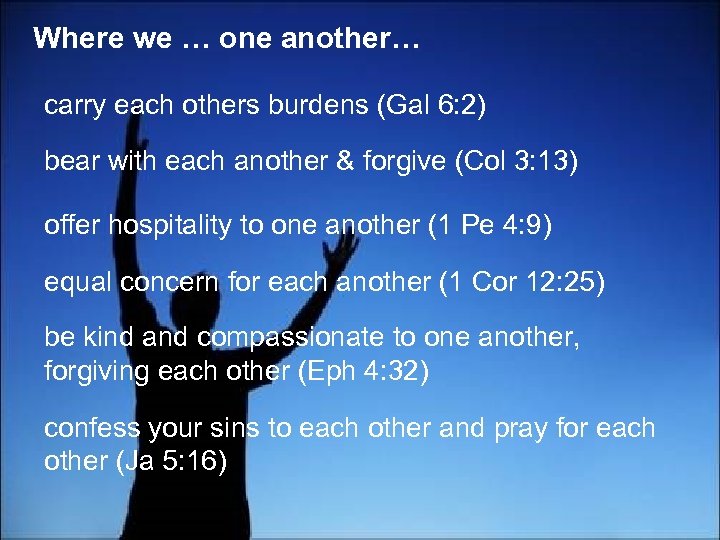Where we … one another… carry each others burdens (Gal 6: 2) bear with