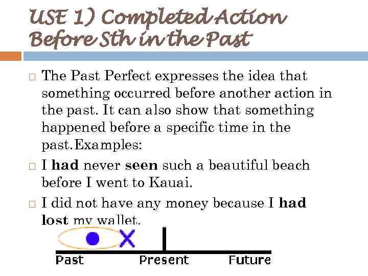 USE 1) Completed Action Before Sth in the Past The Past Perfect expresses the