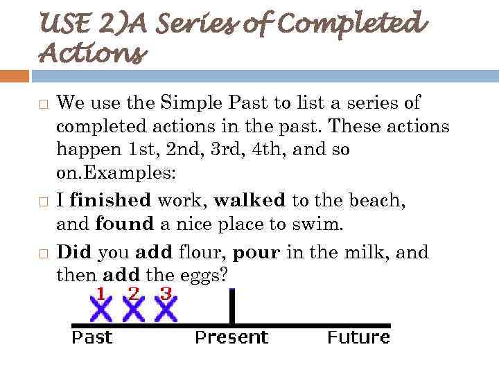 USE 2)A Series of Completed Actions We use the Simple Past to list a