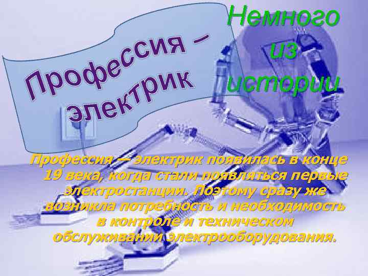 Немного из истории Профессия — электрик появилась в конце 19 века, когда стали появляться