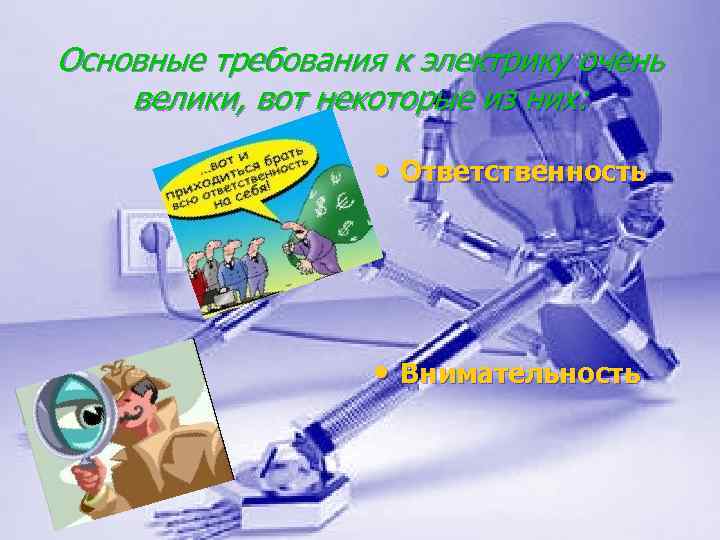 Основные требования к электрику очень велики, вот некоторые из них: • Ответственность • Внимательность