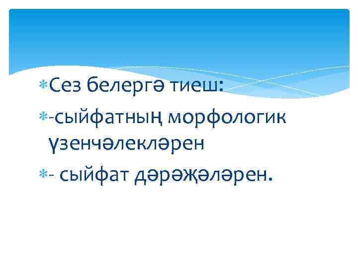  Сез белергә тиеш: -сыйфатның морфологик үзенчәлекләрен - сыйфат дәрәҗәләрен. 