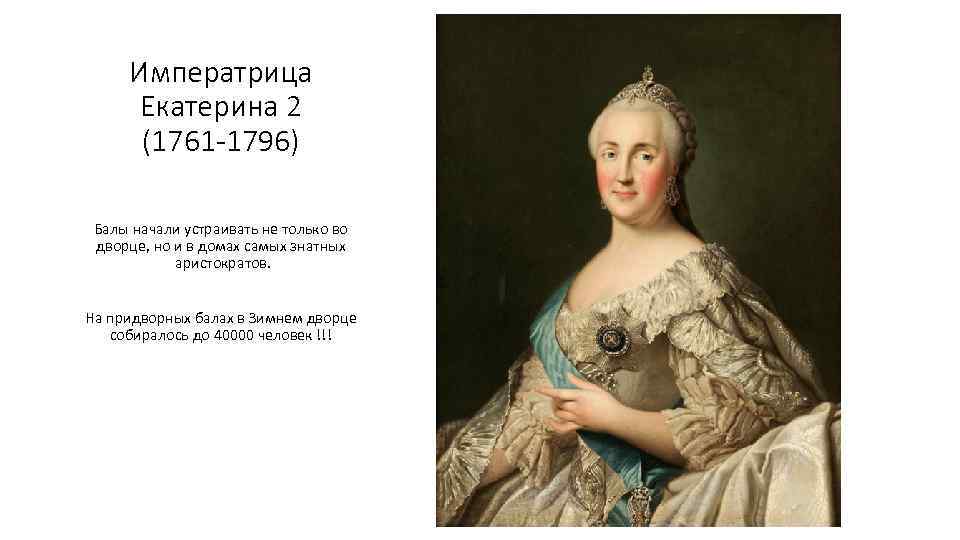 Императрица Екатерина 2 (1761 -1796) Балы начали устраивать не только во дворце, но и