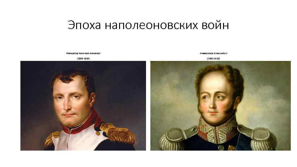 Эпоха наполеоновских войн Император Наполеон Бонапарт Император Александр 1 (1804 -1815) (1801 -1825) 