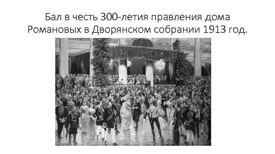 Бал в честь 300 -летия правления дома Романовых в Дворянском собрании 1913 год. 