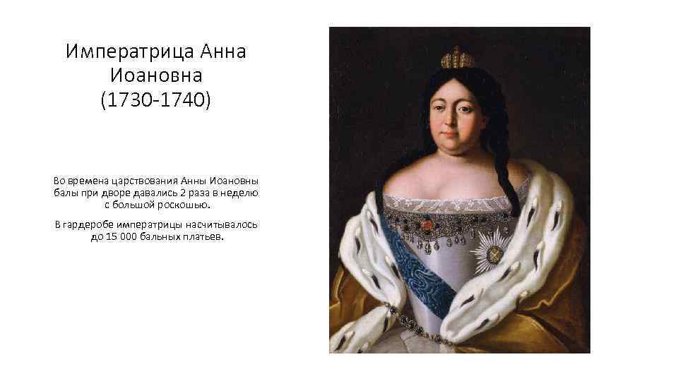 Императрица Анна Иоановна (1730 -1740) Во времена царствования Анны Иоановны балы при дворе давались