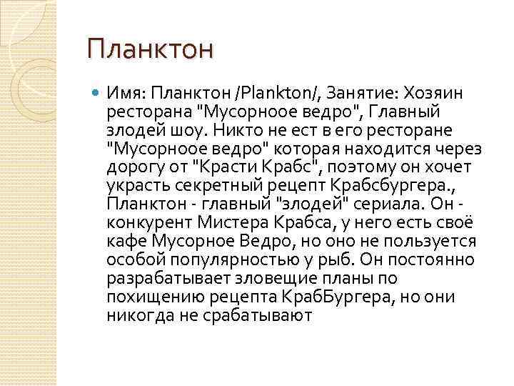 Планктон Имя: Планктон /Plankton/, Занятие: Хозяин ресторана "Мусорноое ведро", Главный злодей шоу. Никто не