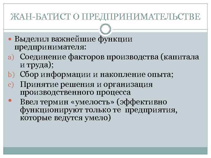 ЖАН-БАТИСТ О ПРЕДПРИНИМАТЕЛЬСТВЕ Выделил важнейшие функции предпринимателя: a) Соединение факторов производства (капитала и труда);