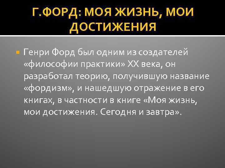 Г. ФОРД: МОЯ ЖИЗНЬ, МОИ ДОСТИЖЕНИЯ Генри Форд был одним из создателей «философии практики»