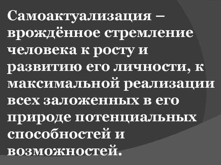 Самоактуализация – врождённое стремление человека к росту и развитию его личности, к максимальной реализации