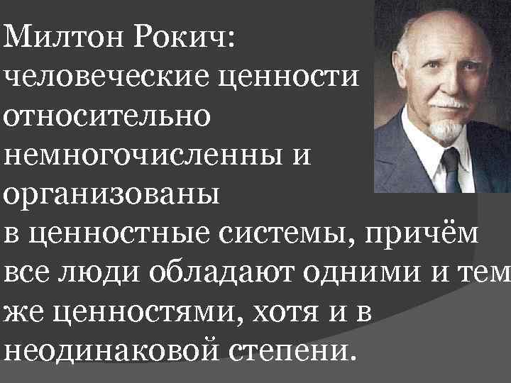 Милтон Рокич: человеческие ценности относительно немногочисленны и организованы в ценностные системы, причём все люди