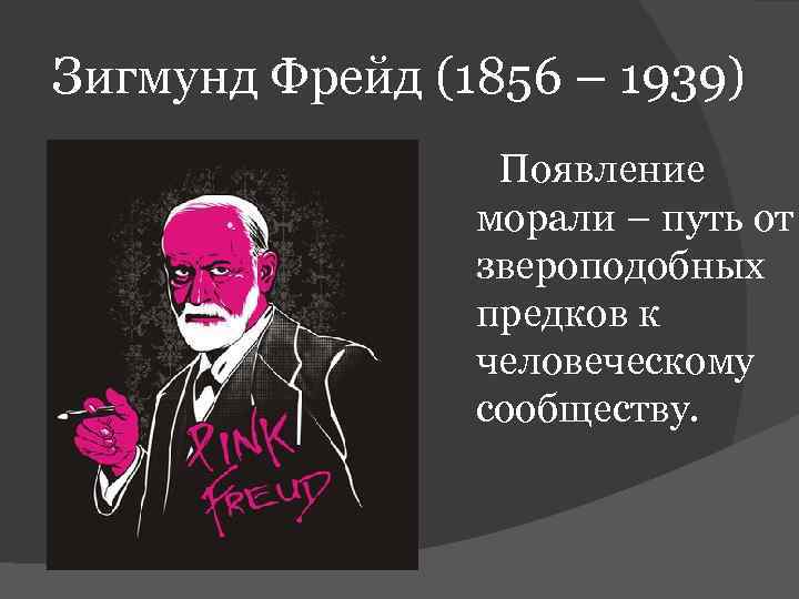 Зигмунд Фрейд (1856 – 1939) Появление морали – путь от звероподобных предков к человеческому