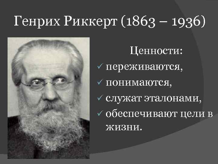 Генрих Риккерт (1863 – 1936) Ценности: ü переживаются, ü понимаются, ü служат эталонами, ü