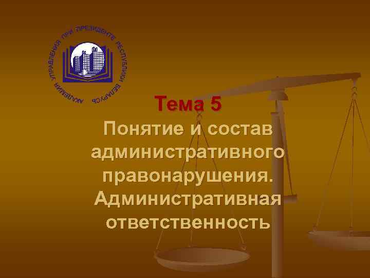 Тема 5 Понятие и состав административного правонарушения. Административная ответственность 