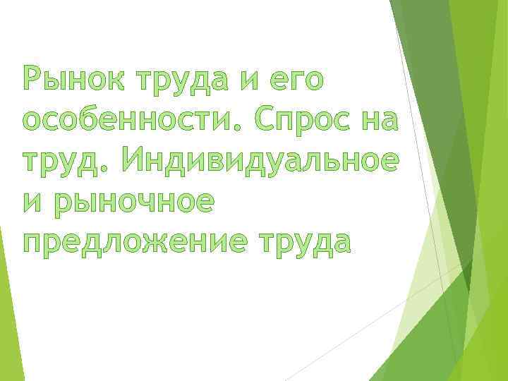 Рынок труда и его особенности. Спрос на труд. Индивидуальное и рыночное предложение труда 
