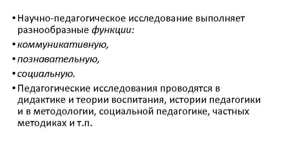  • Научно-педагогическое исследование выполняет разнообразные функции: • коммуникативную, • познавательную, • социальную. •