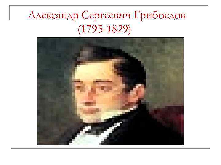 Александр Сергеевич Грибоедов (1795 -1829) 