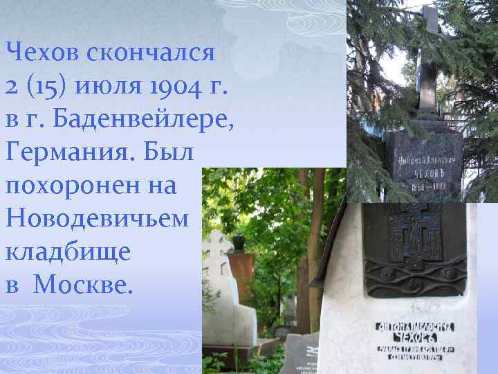 Чехов скончался 2 (15) июля 1904 г. в г. Баденвейлере, Германия. Был похоронен на