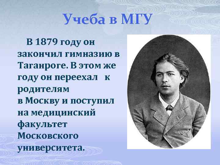 Учеба в МГУ В 1879 году он закончил гимназию в Таганроге. В этом же