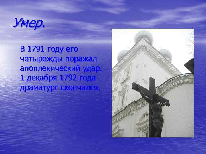 Умер. В 1791 году его четырежды поражал апоплекический удар. 1 декабря 1792 года драматург