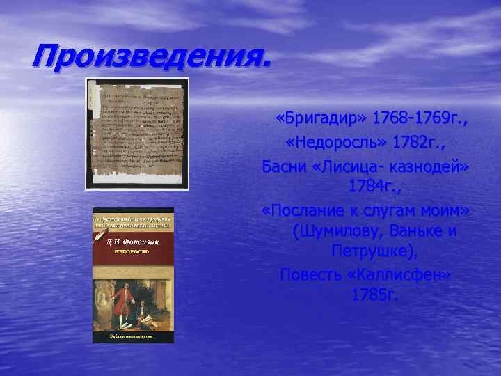 Произведения. «Бригадир» 1768 -1769 г. , «Недоросль» 1782 г. , Басни «Лисица- казнодей» 1784