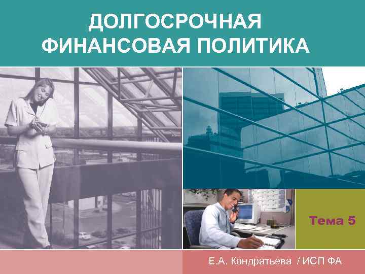 ДОЛГОСРОЧНАЯ ФИНАНСОВАЯ ПОЛИТИКА Тема 5 Е. А. Кондратьева / ИСП ФА 