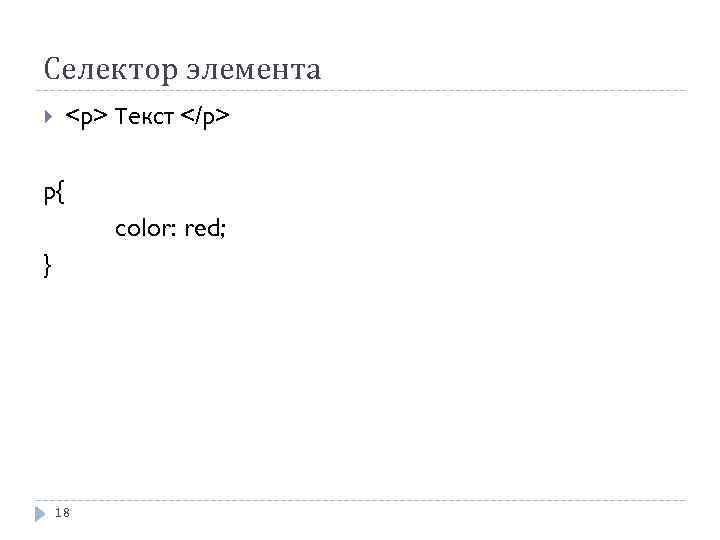 Селектор элемента <p> Текст </p> p{ color: red; } 18 