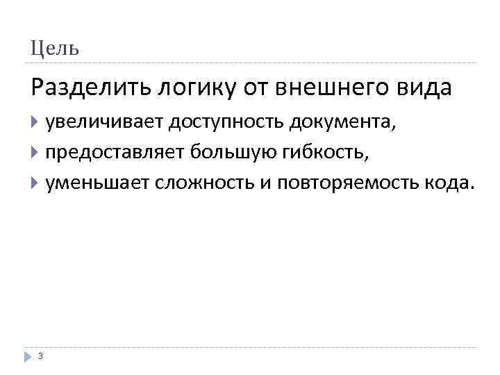 Цель Разделить логику от внешнего вида увеличивает доступность документа, предоставляет большую гибкость, уменьшает сложность