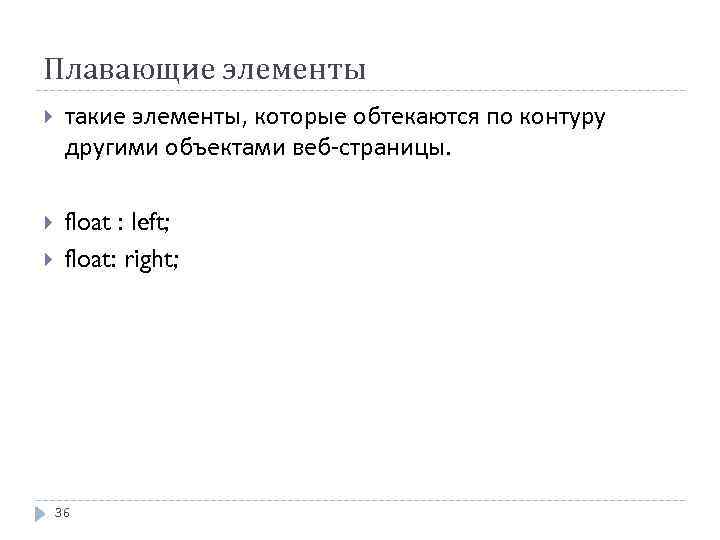 Плавающие элементы такие элементы, которые обтекаются по контуру другими объектами веб-страницы. float : left;