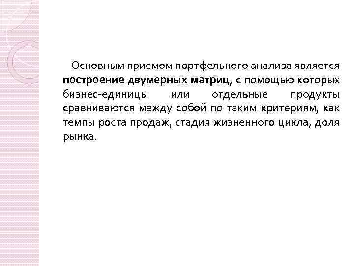 Основным приемом портфельного анализа является построение двумерных матриц, с помощью которых бизнес-единицы или отдельные
