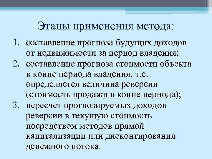 Этапы применения метода: 1. составление прогноза будущих доходов от недвижимости за период владения; 2.