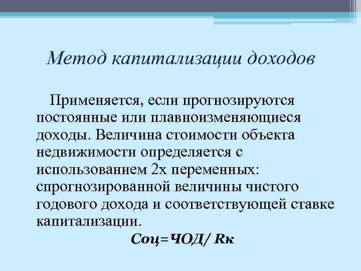 Метод капитализации доходов Применяется, если прогнозируются постоянные или плавноизменяющиеся доходы. Величина стоимости объекта недвижимости