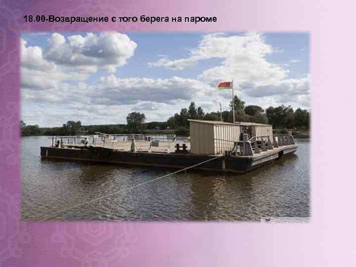 18. 00 -Возвращение с того берега на пароме 