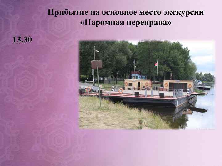 Прибытие на основное место экскурсии «Паромная переправа» 13. 30 