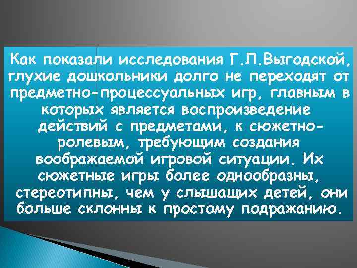 Как показали исследования Г. Л. Выгодской, глухие дошкольники долго не переходят от предметно-процессуальных игр,