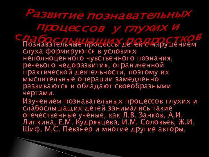  Познавательные процессы детей с нарушением слуха формируются в условиях неполноценного чувственного познания, речевого