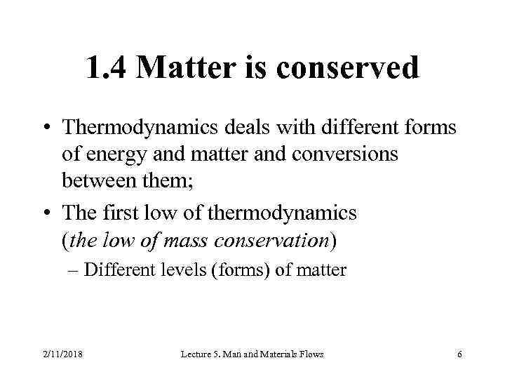 1. 4 Matter is conserved • Thermodynamics deals with different forms of energy and