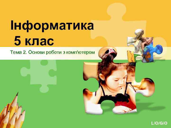 Інформатика 5 клас Тема 2. Основи роботи з комп'ютером L/O/G/O 