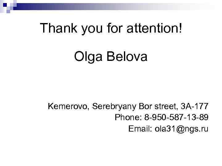 Thank you for attention! Olga Belova Kemerovo, Serebryany Bor street, 3 A-177 Phone: 8
