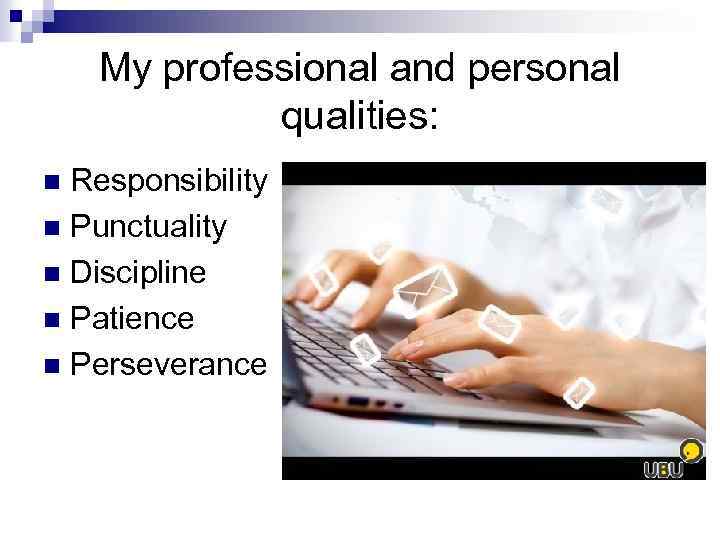 My professional and personal qualities: Responsibility n Punctuality n Discipline n Patience n Perseverance