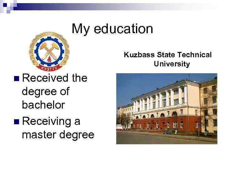 My education Kuzbass State Technical University n Received the degree of bachelor n Receiving