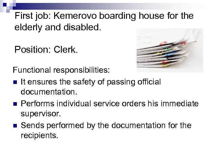 First job: Kemerovo boarding house for the elderly and disabled. Position: Clerk. Functional responsibilities: