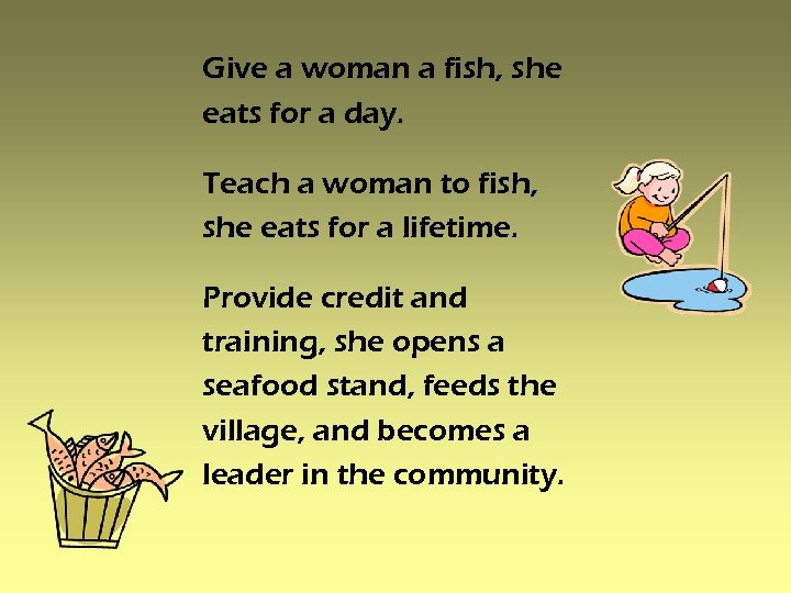 Give a woman a fish, she eats for a day. Teach a woman to