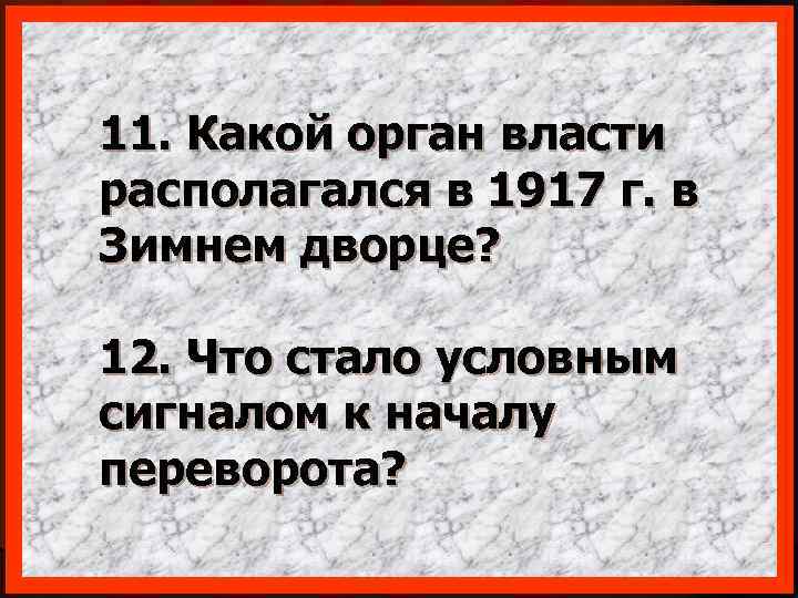 11. Какой орган власти располагался в 1917 г. в Зимнем дворце? 12. Что стало